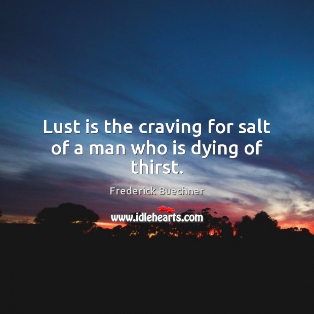 Lust is the craving for salt of a man who is dying of thirst. Frederick Buechner Picture Quote