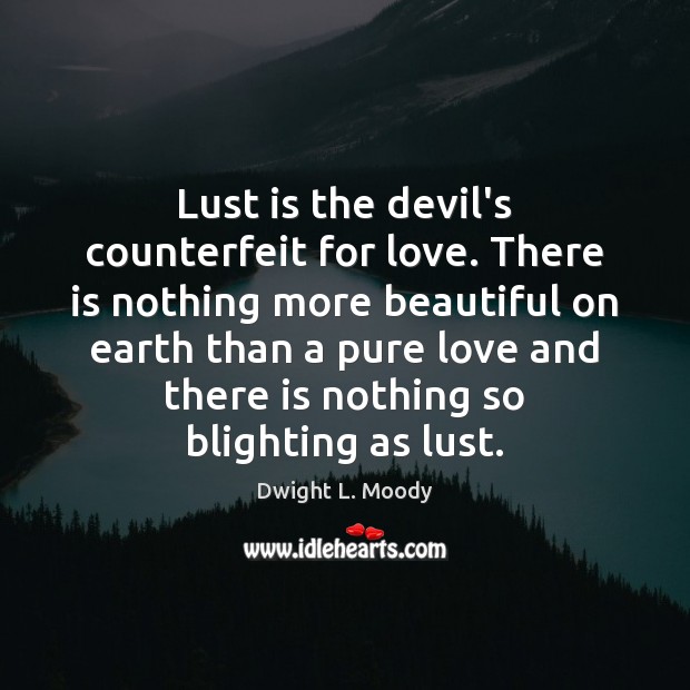 Lust is the devil’s counterfeit for love. There is nothing more beautiful Image