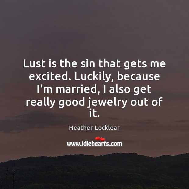 Lust is the sin that gets me excited. Luckily, because I’m married, Heather Locklear Picture Quote