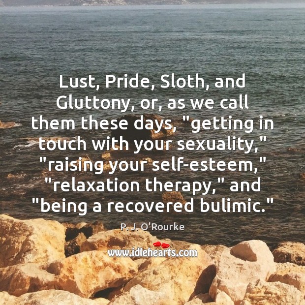 Lust, Pride, Sloth, and Gluttony, or, as we call them these days, “ P. J. O’Rourke Picture Quote