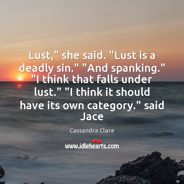 Lust,” she said. “Lust is a deadly sin.” “And spanking.” “I think Cassandra Clare Picture Quote
