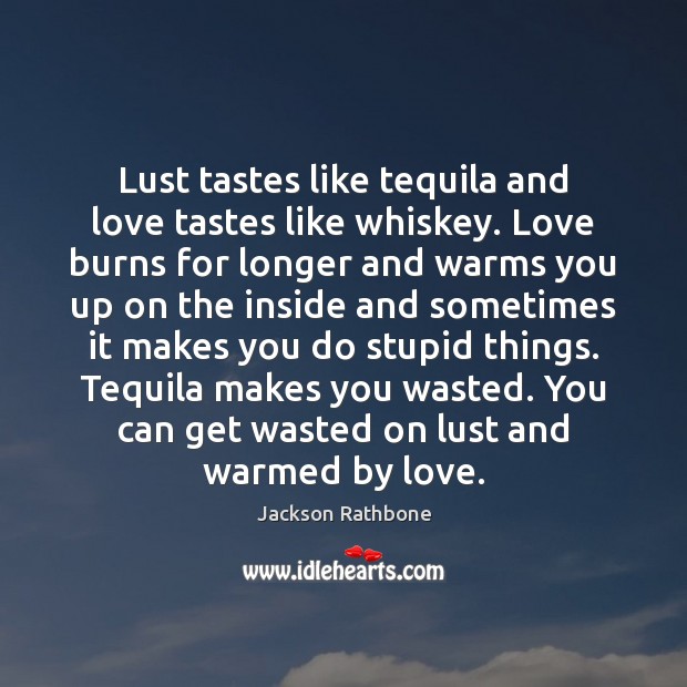 Lust tastes like tequila and love tastes like whiskey. Love burns for Jackson Rathbone Picture Quote