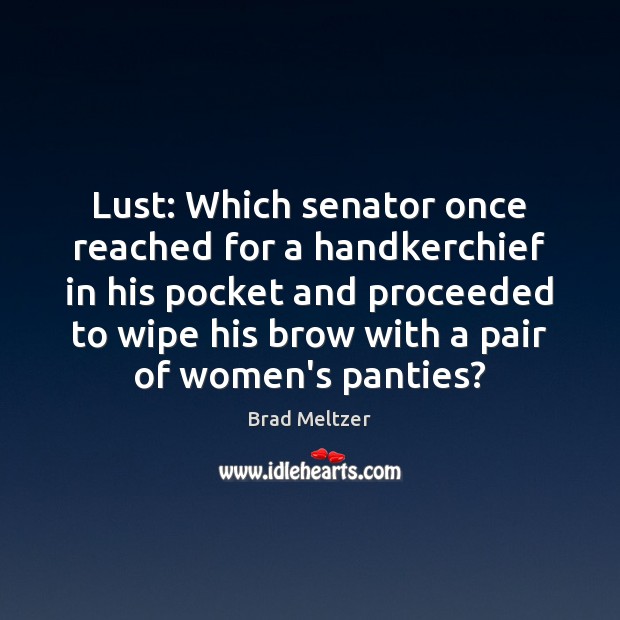 Lust: Which senator once reached for a handkerchief in his pocket and Brad Meltzer Picture Quote