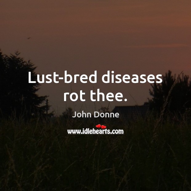 Lust-bred diseases rot thee. John Donne Picture Quote