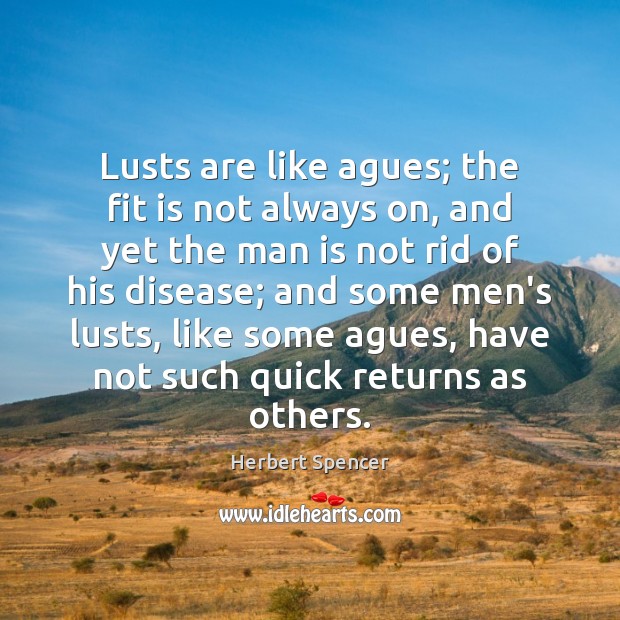 Lusts are like agues; the fit is not always on, and yet Herbert Spencer Picture Quote