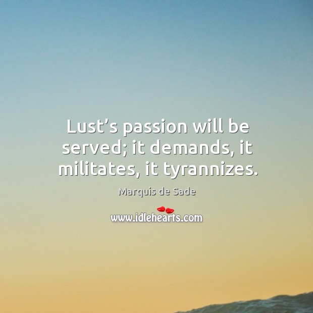 Lust’s passion will be served; it demands, it militates, it tyrannizes. Passion Quotes Image