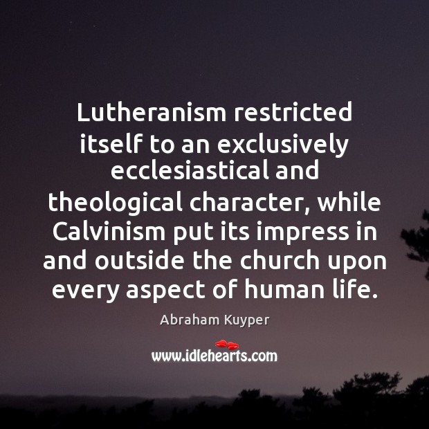 Lutheranism restricted itself to an exclusively ecclesiastical and theological character, while Calvinism Abraham Kuyper Picture Quote