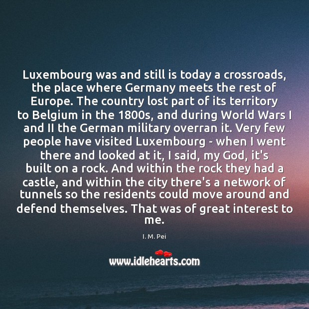 Luxembourg was and still is today a crossroads, the place where Germany I. M. Pei Picture Quote