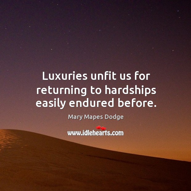 Luxuries unfit us for returning to hardships easily endured before. Mary Mapes Dodge Picture Quote