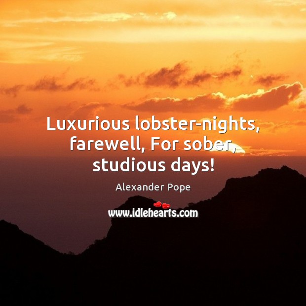 Luxurious lobster-nights, farewell, For sober, studious days! Alexander Pope Picture Quote