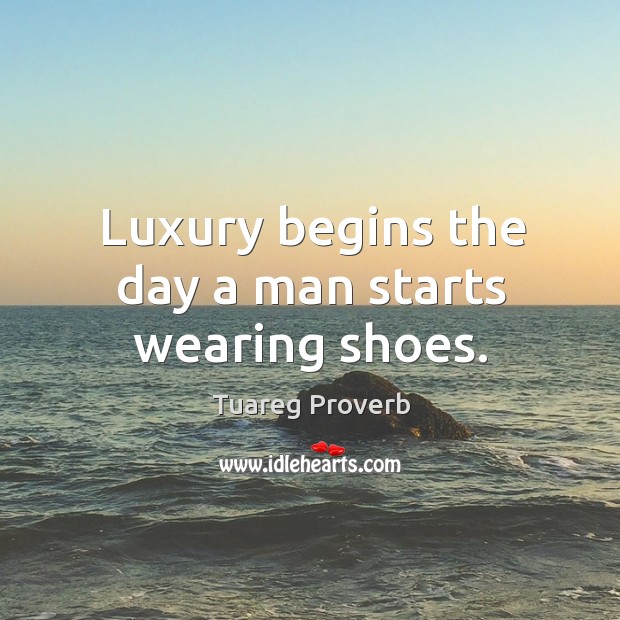 Luxury begins the day a man starts wearing shoes. Tuareg Proverbs Image