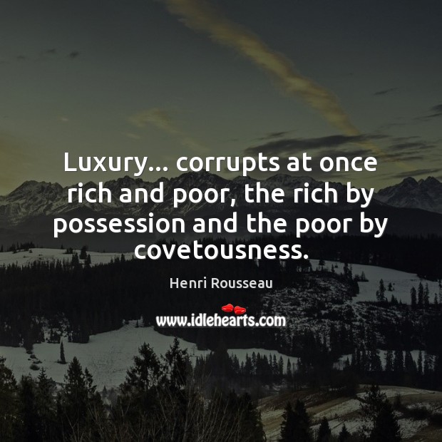 Luxury… corrupts at once rich and poor, the rich by possession and Henri Rousseau Picture Quote