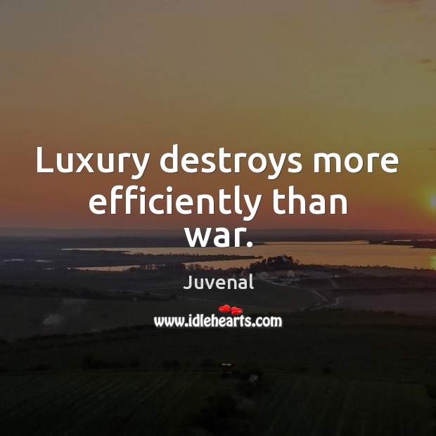 Luxury destroys more efficiently than war. Juvenal Picture Quote
