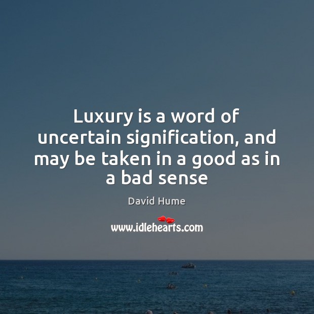 Luxury is a word of uncertain signification, and may be taken in a good as in a bad sense Image