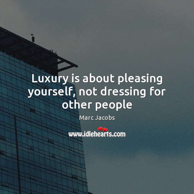 Luxury is about pleasing yourself, not dressing for other people Marc Jacobs Picture Quote