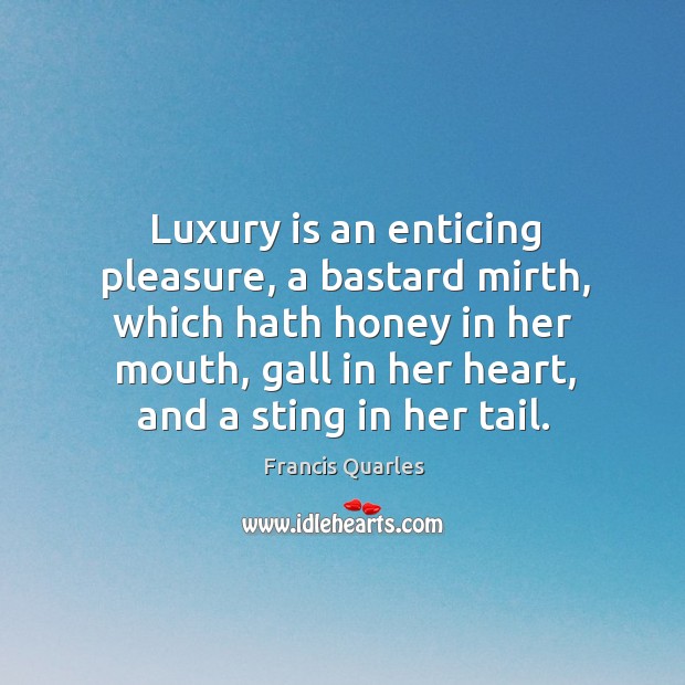 Luxury is an enticing pleasure, a bastard mirth, which hath honey in her mouth Francis Quarles Picture Quote