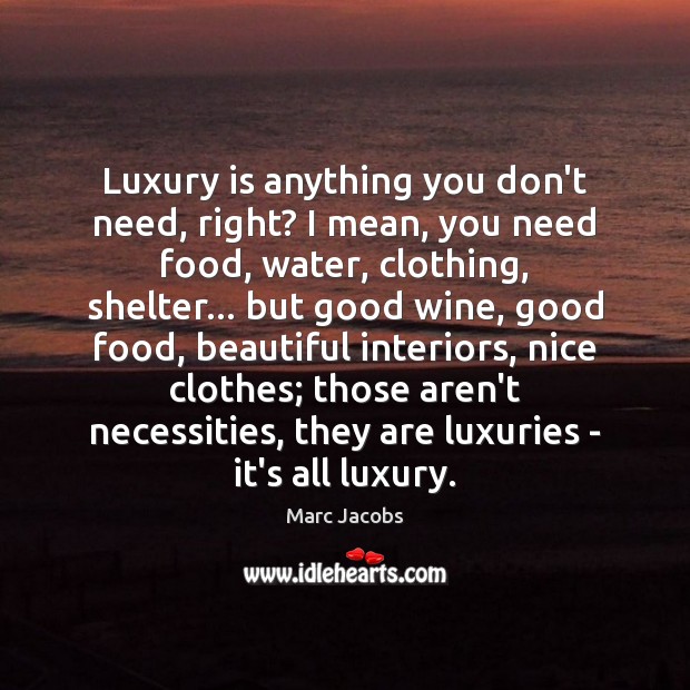 Luxury is anything you don’t need, right? I mean, you need food, Marc Jacobs Picture Quote