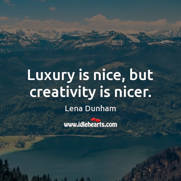 Luxury is nice, but creativity is nicer. Lena Dunham Picture Quote