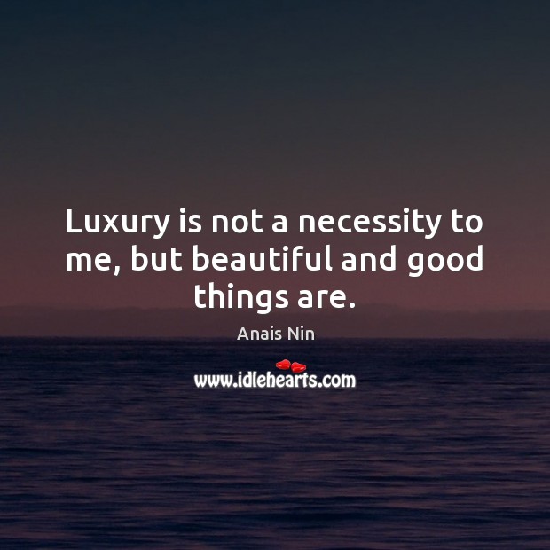 Luxury is not a necessity to me, but beautiful and good things are. Anais Nin Picture Quote