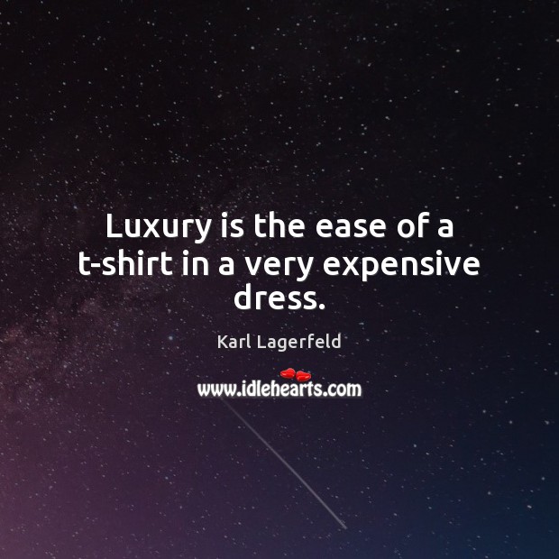 Luxury is the ease of a t-shirt in a very expensive dress. Image