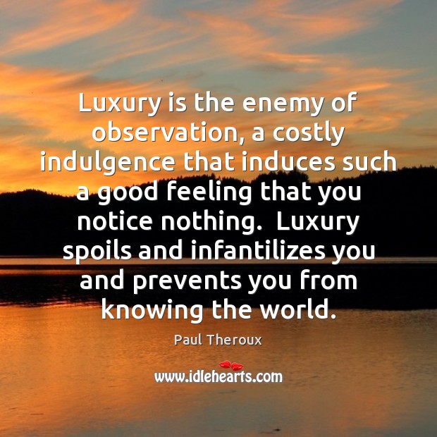 Luxury is the enemy of observation, a costly indulgence that induces such Image