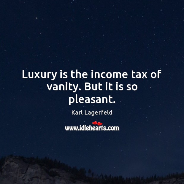 Luxury is the income tax of vanity. But it is so pleasant. Karl Lagerfeld Picture Quote