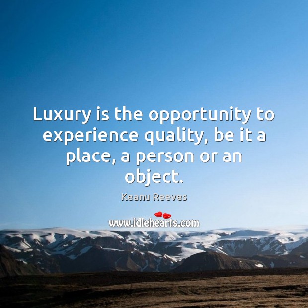 Luxury is the opportunity to experience quality, be it a place, a person or an object. Keanu Reeves Picture Quote