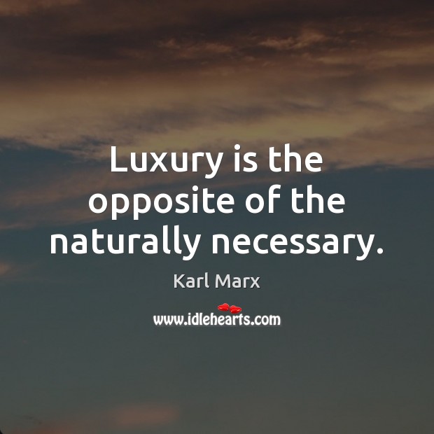 Luxury is the opposite of the naturally necessary. Karl Marx Picture Quote