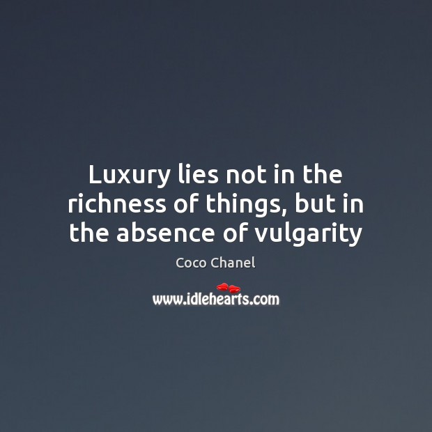 Luxury lies not in the richness of things, but in the absence of vulgarity Coco Chanel Picture Quote