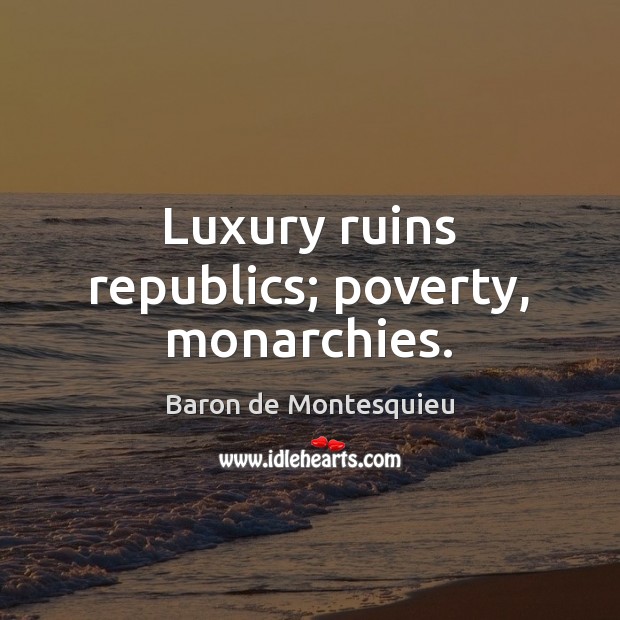 Luxury ruins republics; poverty, monarchies. Baron de Montesquieu Picture Quote