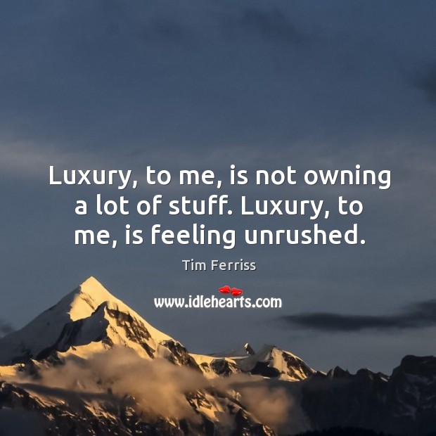 Luxury, to me, is not owning a lot of stuff. Luxury, to me, is feeling unrushed. Tim Ferriss Picture Quote