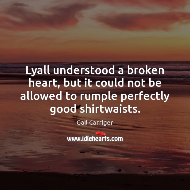 Lyall understood a broken heart, but it could not be allowed to 