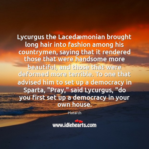Lycurgus the Lacedæmonian brought long hair into fashion among his countrymen, Plutarch Picture Quote