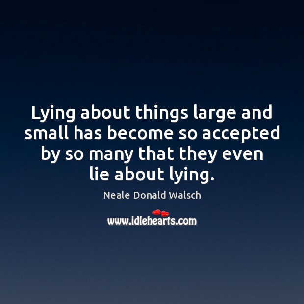 Lying about things large and small has become so accepted by so Neale Donald Walsch Picture Quote