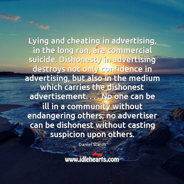 Lying and cheating in advertising, in the long run, are commercial suicide. 