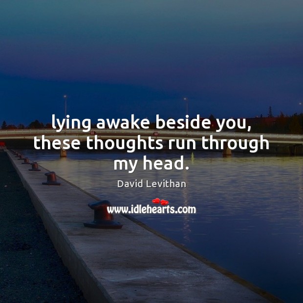 Lying awake beside you, these thoughts run through my head. David Levithan Picture Quote