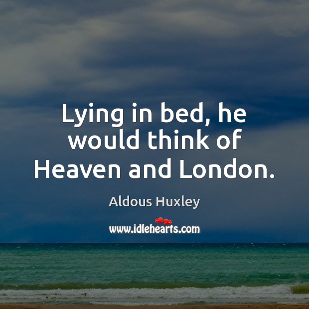 Lying in bed, he would think of Heaven and London. Aldous Huxley Picture Quote