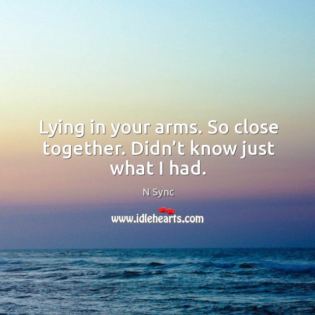 Lying in your arms. So close together. Didn’t know just what I had. N Sync Picture Quote