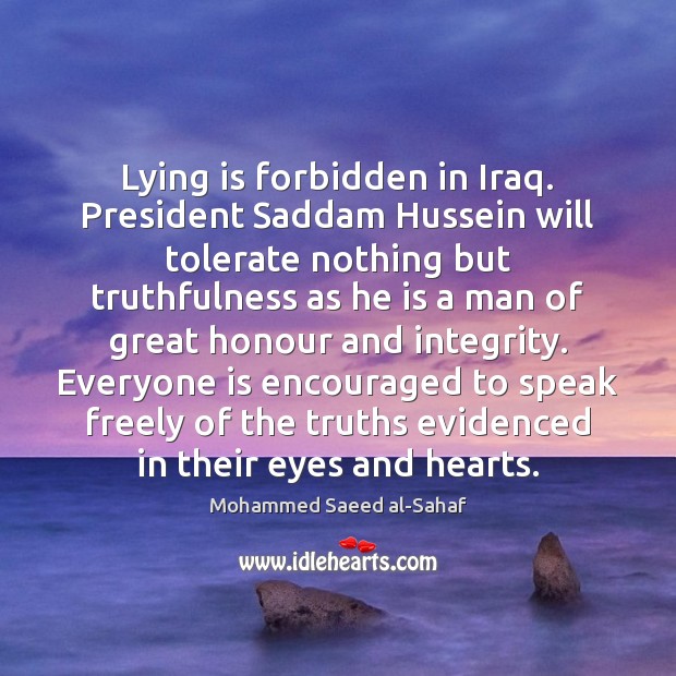 Lying is forbidden in Iraq. President Saddam Hussein will tolerate nothing but Mohammed Saeed al-Sahaf Picture Quote
