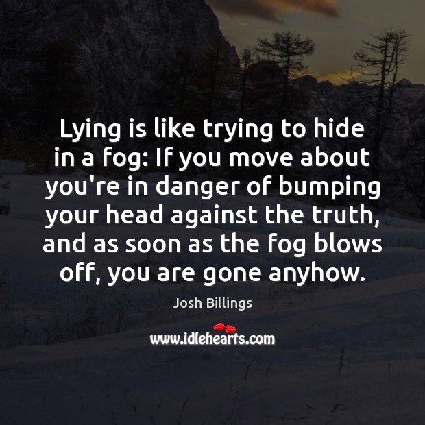 Lying is like trying to hide in a fog: If you move Josh Billings Picture Quote