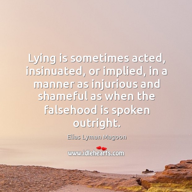 Lying is sometimes acted, insinuated, or implied, in a manner as injurious Elias Lyman Magoon Picture Quote