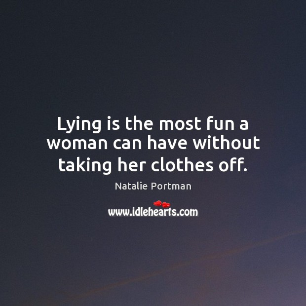 Lying is the most fun a woman can have without taking her clothes off. Natalie Portman Picture Quote