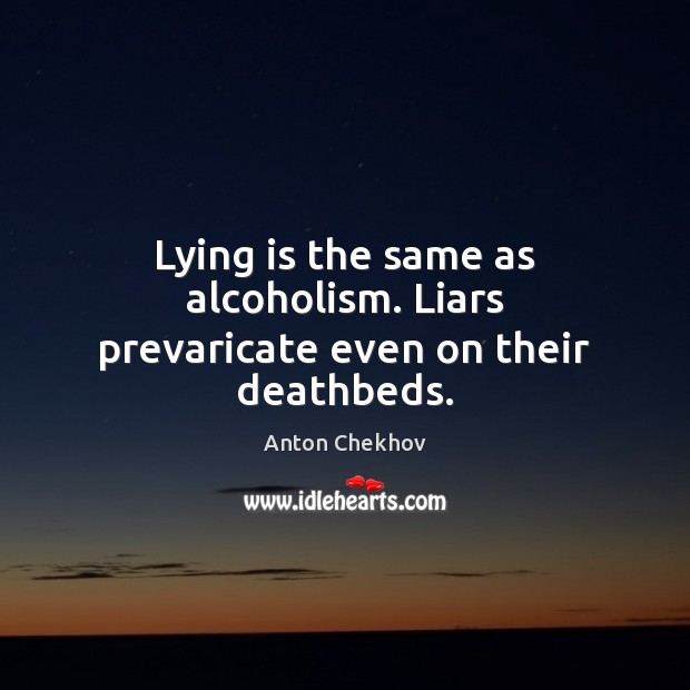 Lying is the same as alcoholism. Liars prevaricate even on their deathbeds. Anton Chekhov Picture Quote