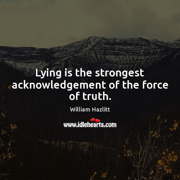 Lying is the strongest acknowledgement of the force of truth. William Hazlitt Picture Quote