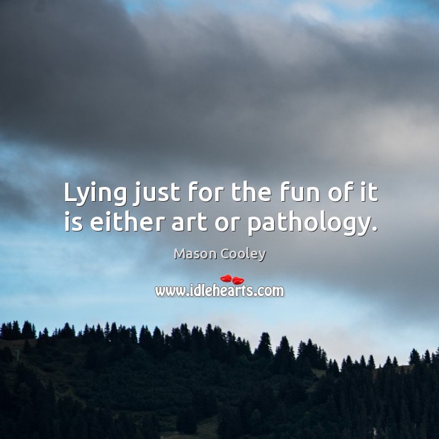 Lying just for the fun of it is either art or pathology. Image