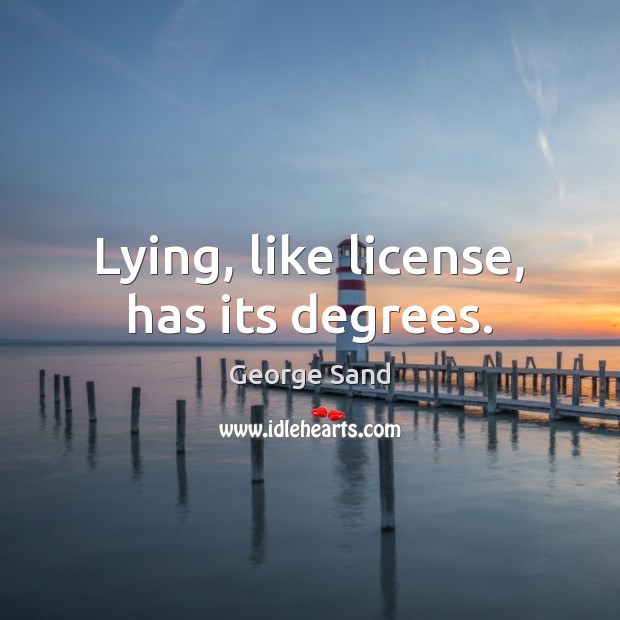 Lying, like license, has its degrees. George Sand Picture Quote
