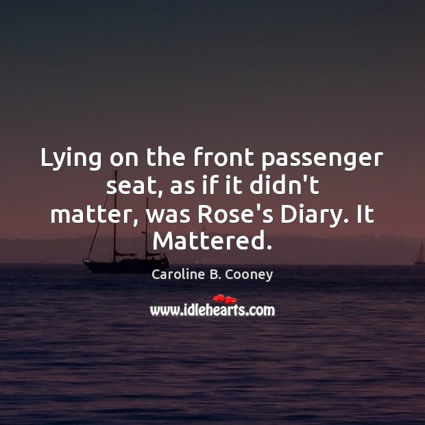 Lying on the front passenger seat, as if it didn’t matter, was Rose’s Diary. It Mattered. Caroline B. Cooney Picture Quote