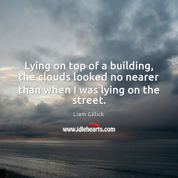 Lying on top of a building, the clouds looked no nearer than Liam Gillick Picture Quote