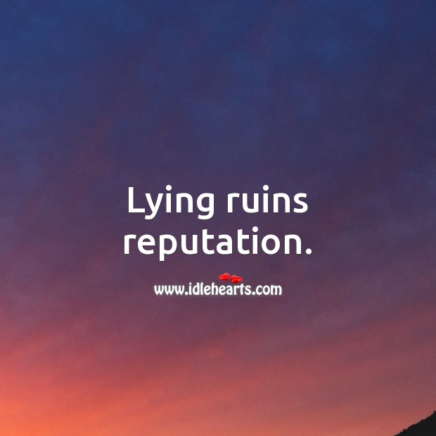 Lying ruins reputation. 