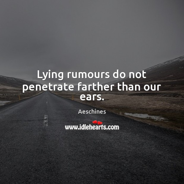 Lying rumours do not penetrate farther than our ears. Image